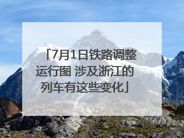 7月1日铁路调整运行图 涉及浙江的列车有这些变化