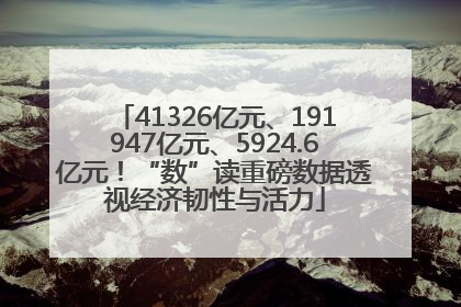 41326亿元、191947亿元、5924.6亿元！“数”读重磅数据透视经济韧性与活力