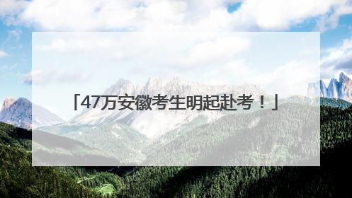 47万安徽考生明起赴考！