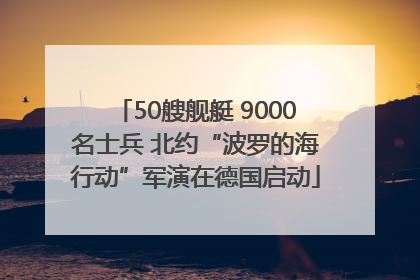 50艘舰艇 9000名士兵 北约“波罗的海行动”军演在德国启动
