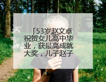 53岁赵文卓祝贺女儿高中毕业，获最高成就大奖，儿子赵子龙也获奖