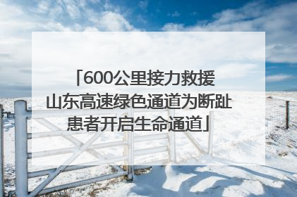 600公里接力救援 山东高速绿色通道为断趾患者开启生命通道