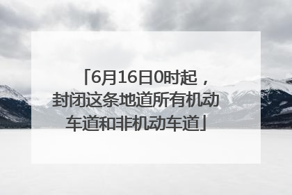 6月16日0时起，封闭这条地道所有机动车道和非机动车道