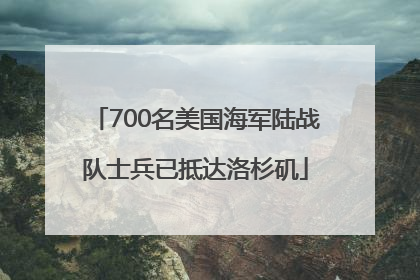 700名美国海军陆战队士兵已抵达洛杉矶