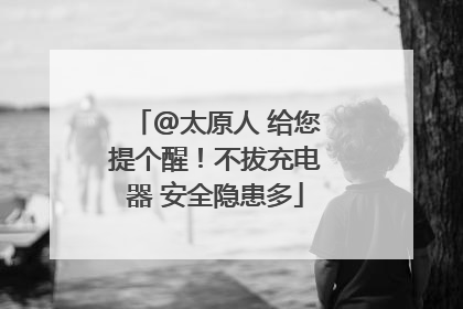 @太原人 给您提个醒！不拔充电器 安全隐患多