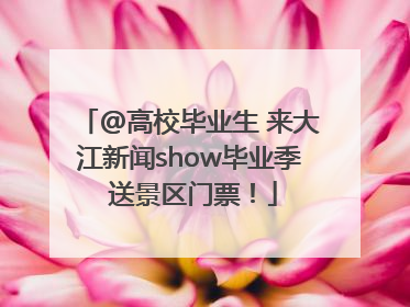 @高校毕业生 来大江新闻show毕业季 送景区门票！