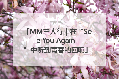 MM三人行｜在“See You Again”中听到青春的回响