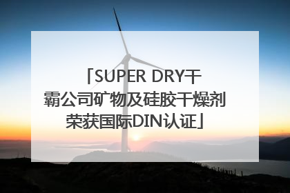 SUPER DRY干霸公司矿物及硅胶干燥剂荣获国际DIN认证